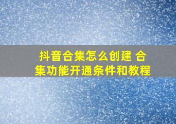 抖音合集怎么创建 合集功能开通条件和教程